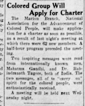 Colored Group will Apply for Charter. The Marion Branch, NAACP, will make an application for a charter as soon as possible, as a result of last night's meeting at which there were 62 new members. A half-hour program preceded the meeting. Two inspiring messages were read from internationally known men, Mahatma Gandhi and Dr. Rabindranath Tagore, both of India. Teh two messages, all of the "carry on" spirit for the colored people, were enthusiastically received. A meeting will be held next Wed. night.
